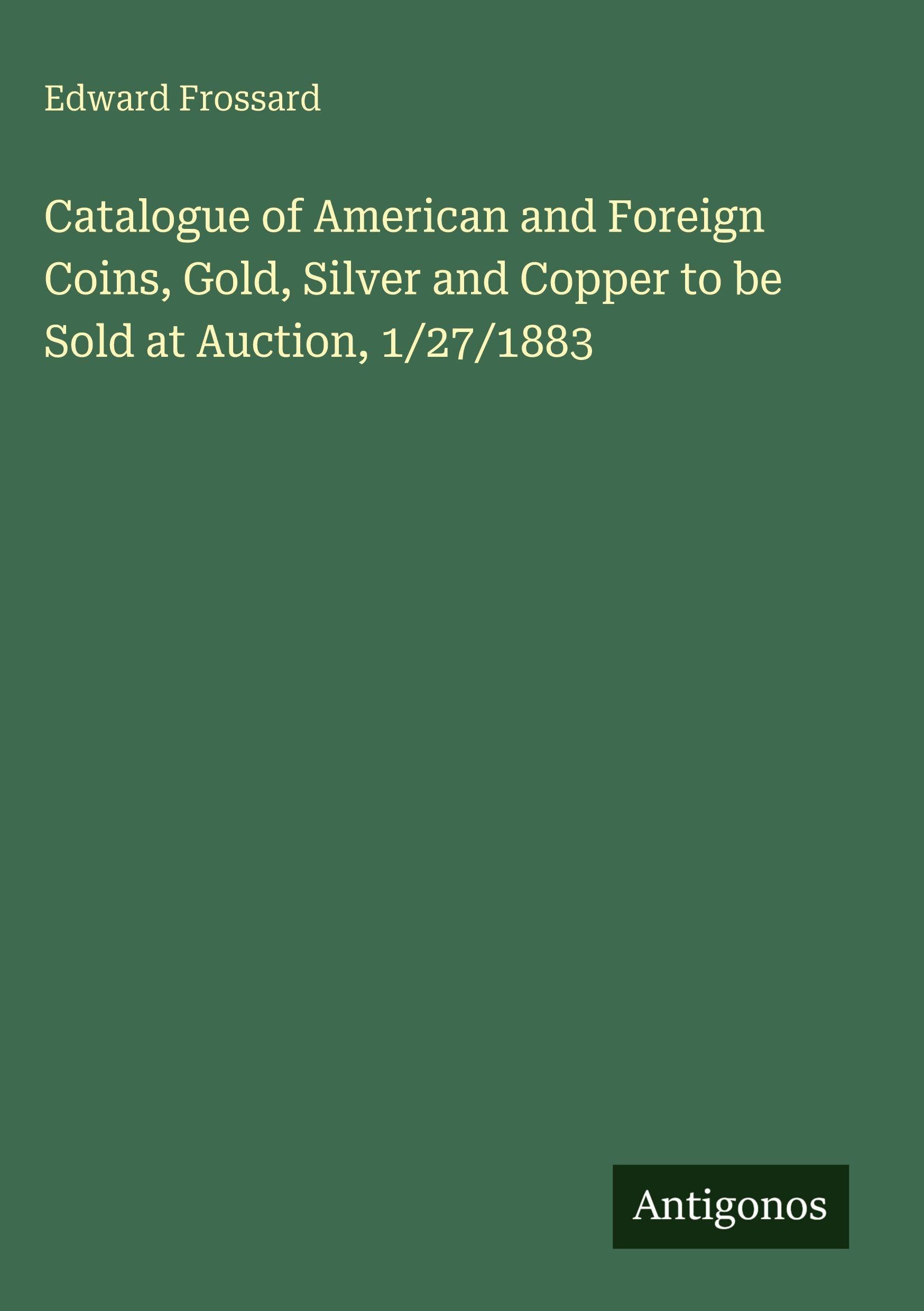 Catalogue of American and Foreign Coins, Gold, Silver and Copper to be Sold at Auction, 1/27/1883