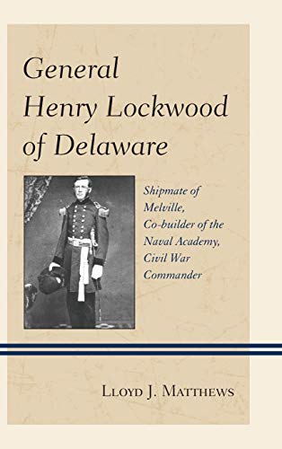 General Henry Lockwood of Delaware: Shipmate of Melville, Co-builder of the Naval Academy, Civil War Commander