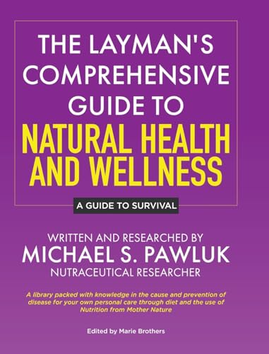 The Layman's Comprehensive Guide to Natural Health and Wellness: A Guide to Survival