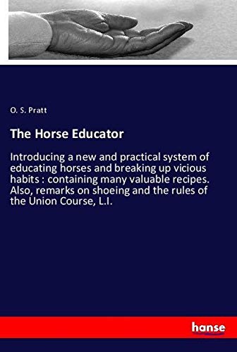 The Horse Educator: Introducing a new and practical system of educating horses and breaking up vicious habits : containing many valuable recipes. ... and the rules of the Union Course, L.I.