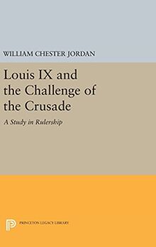 Louis IX and the Challenge of the Crusade: A Study in Rulership (Princeton Legacy Library)