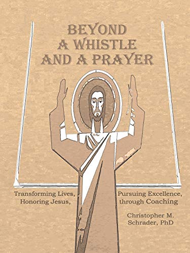 Beyond a Whistle and a Prayer: Transforming Lives, Pursuing Excellence, Honoring Jesus through Coaching