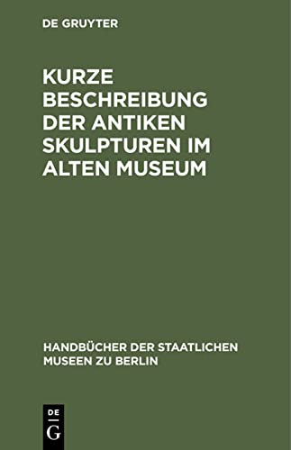 Kurze Beschreibung der antiken Skulpturen im Alten Museum (Handbücher der Staatlichen Museen zu Berlin)