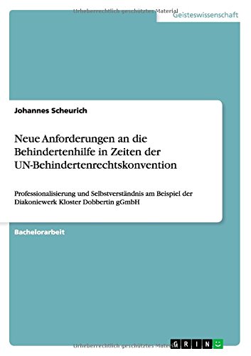 Neue Anforderungen an die Behindertenhilfe in Zeiten der UN-Behindertenrechtskonvention: Professionalisierung und Selbstverständnis am Beispiel der Diakoniewerk Kloster Dobbertin gGmbH