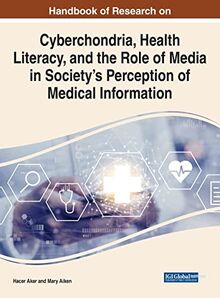 Handbook of Research on Cyberchondria, Health Literacy, and the Role of Media in Society's Perception of Medical Information (Advances in Media, Entertainment, and the Arts)