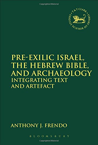 Pre-Exilic Israel, the Hebrew Bible, and Archaeology: Integrating Text and Artefact (Library of Hebrew Bible/Old Testament Studies)