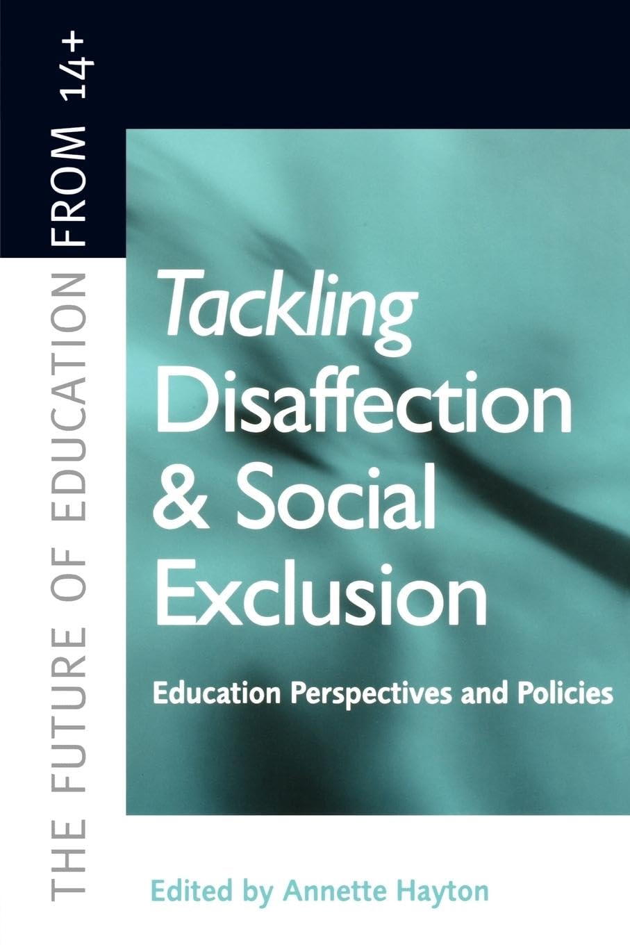Tackling Disaffection & Social Exclusion: Education Prespectives and Policies (The Future of Education from 14+)