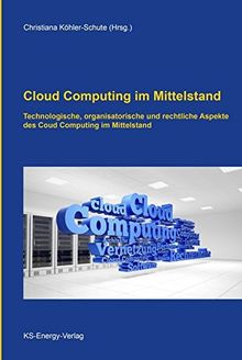 Cloud Computing im Mittelstand: Technologische, organisatorische und rechtliche Aspekte des Cloud Computing im Mittelstand