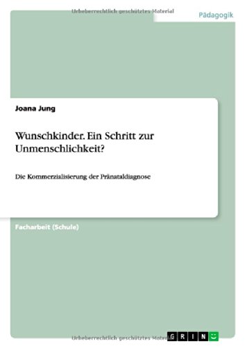 Wunschkinder. Ein Schritt zur Unmenschlichkeit?: Die Kommerzialisierung der Pränataldiagnose
