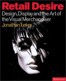 Retail Desire: Design, Display... & The Visual Merchandiser: Design, Display and the Art of the Visual Merchandiser