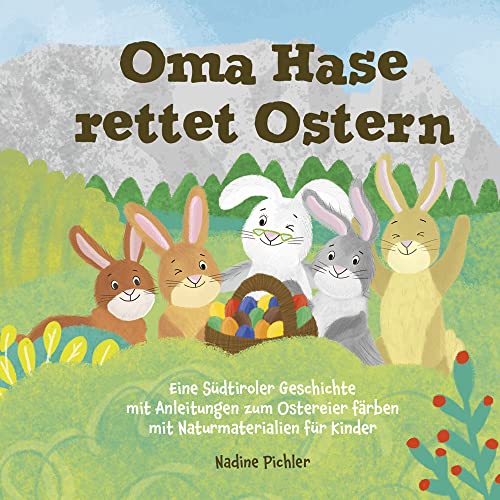 Oma Hase rettet Ostern: Eine Südtiroler Geschichte mit Anleitungen zum Ostereier färben mit Naturmaterialien für Kinder
