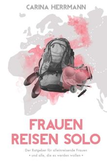 Frauen Reisen Solo: Der Ratgeber für alleinreisende Frauen