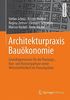 Architekturpraxis Bauökonomie: Grundlagenwissen für die Planungs-, Bau- und Nutzungsphase sowie Wirtschaftlichkeit im Planungsbüro