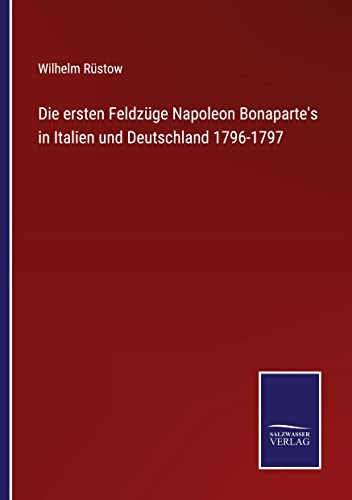Die ersten Feldzüge Napoleon Bonaparte's in Italien und Deutschland 1796-1797