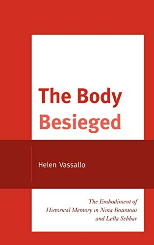 The Body Besieged: The Embodiment of Historical Memory in Nina Bouraoui and Leïla Sebbar (After the Empire: The Francophone World and Postcolonial France)