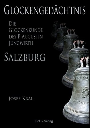 Glockengedächtnis: Die Glockenkunde des P. Augustin Jungwirth (Schriftenreihe des Archivs der Erzdiözese Salzburg)