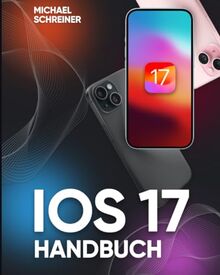 iOS 17 Handbuch: Detailliertes Benutzerhandbuch für Einsteiger und Profis zum Entdecken aller iOS 17 Funktionen