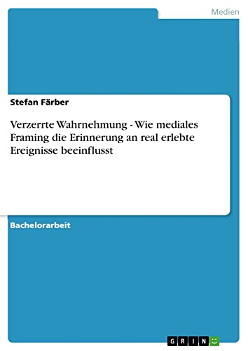 Verzerrte Wahrnehmung - Wie mediales Framing die Erinnerung an real erlebte Ereignisse beeinflusst