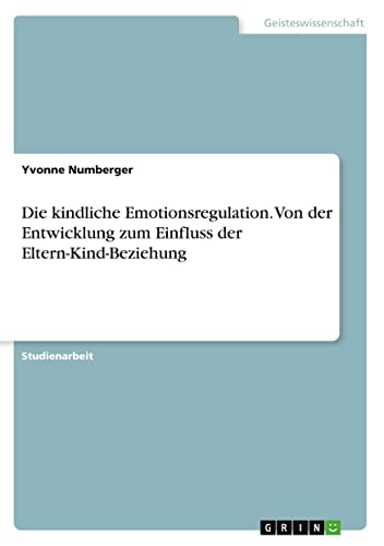 Die kindliche Emotionsregulation. Von der Entwicklung zum Einfluss der Eltern-Kind-Beziehung