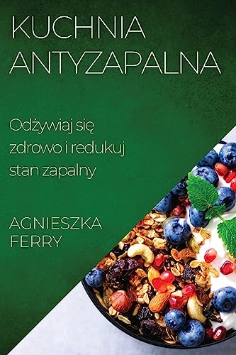 Kuchnia Antyzapalna: Od¿ywiaj si¿ zdrowo i redukuj stan zapalny