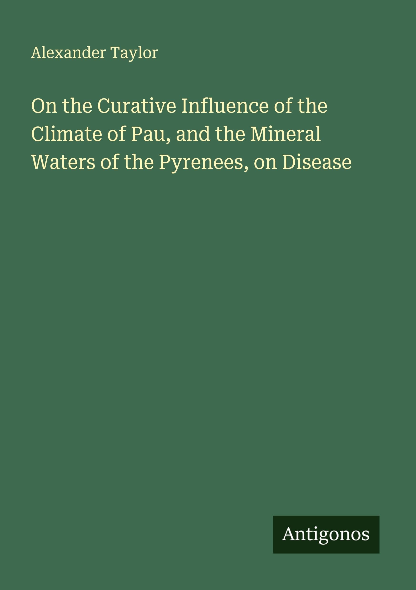 On the Curative Influence of the Climate of Pau, and the Mineral Waters of the Pyrenees, on Disease