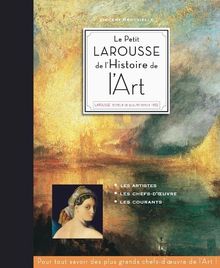 Le petit Larousse de l'histoire de l'art : les artistes, les chefs-d'oeuvre, les mouvements : pour tout savoir des plus grands chefs-d'oeuvre de l'art !