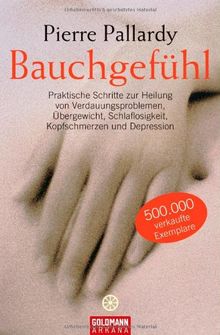 Bauchgefühl: Praktische Schritte zur Heilung von Verdauungsproblemen, Übergewicht, Schlaflosigkeit, Kopfschmerzen und Depression