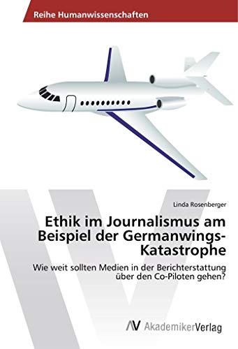 Ethik im Journalismus am Beispiel der Germanwings-Katastrophe: Wie weit sollten Medien in der Berichterstattung über den Co-Piloten gehen?