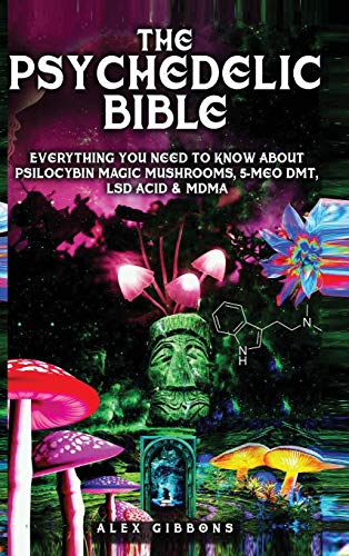 Alex Gibbons The Psychedelic Bible - Everything You Need To Know About Psilocybin Magic Mushrooms, 5-Meo Dmt, Lsd/Acid & Mdma