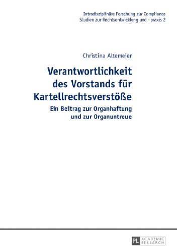 Verantwortlichkeit des Vorstands für Kartellrechtsverstöße: Ein Beitrag zur Organhaftung und zur Organuntreue (Intradisziplinäre Forschung zur Compliance)