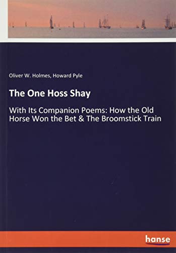 The One Hoss Shay: With Its Companion Poems: How the Old Horse Won the Bet & The Broomstick Train