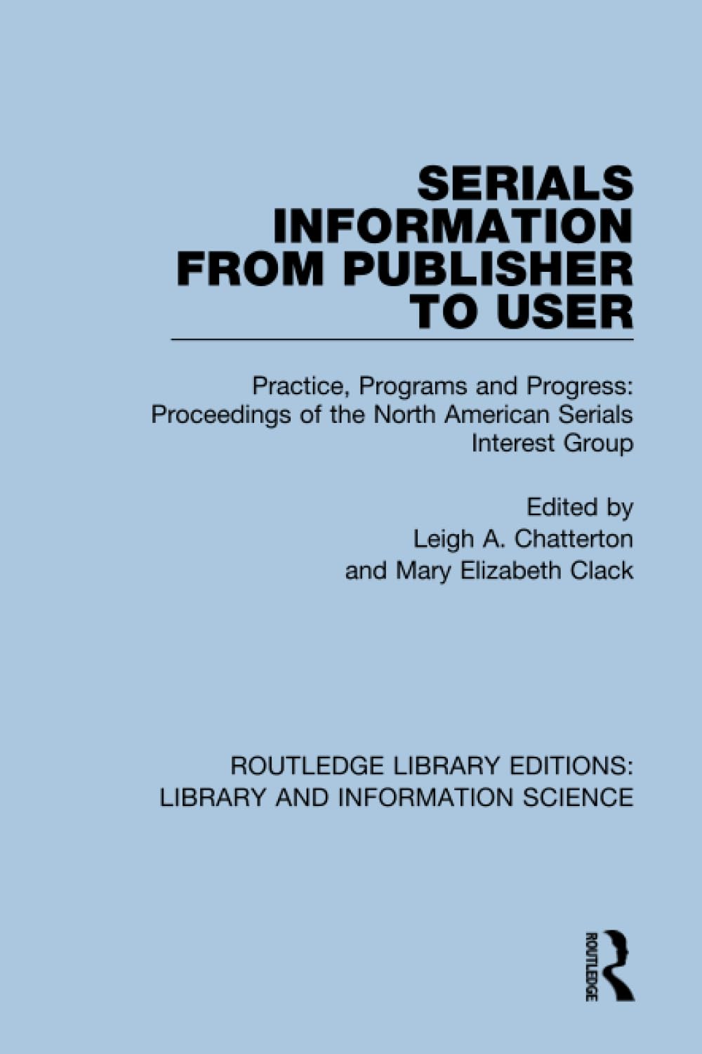 Serials Information from Publisher to User: Practice, Programs and Progress: Proceedings of the North American Serials Interest Group (Routledge Library Editions: Library and Information Science)