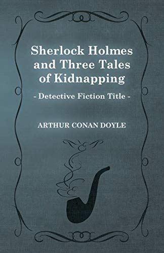 Sherlock Holmes and Three Tales of Kidnapping (A Collection of Short Stories)