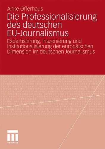 Die Professionalisierung des deutschen EU-Journalismus: Expertisierung, Inszenierung und Institutionalisierung der europäischen Dimension im deutschen Journalismus