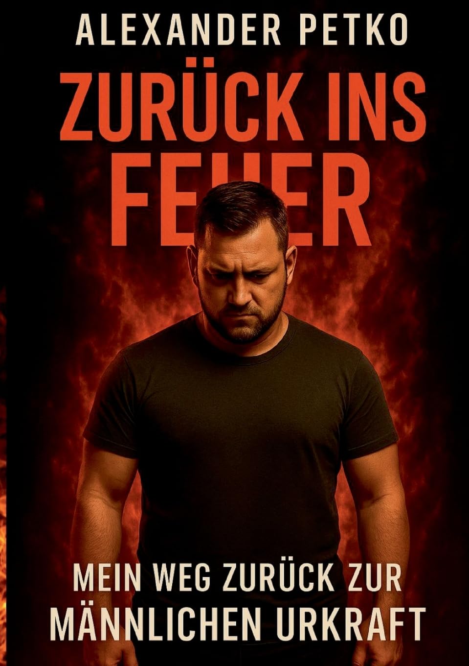 Zurück ins Feuer: Mein Weg zurück zur männlichen Urkraft