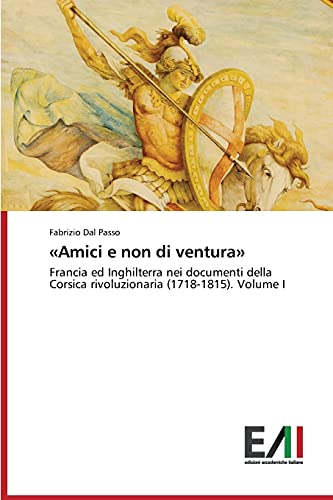 «Amici e non di ventura»: Francia ed Inghilterra nei documenti della Corsica rivoluzionaria (1718-1815). Volume I