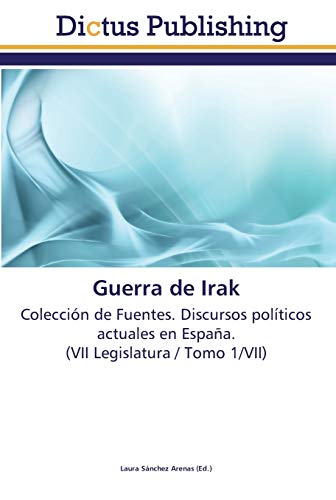 Guerra de Irak: Colección de Fuentes. Discursos políticos actuales en España. (VII Legislatura / Tomo 1/VII)