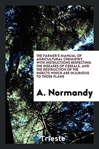 The Farmer's Manual of Agricultural Chemistry, with Instructions Respecting the Diseases of Cereals, and the Destruction of the Insects Which Are Injurious to Those Plans
