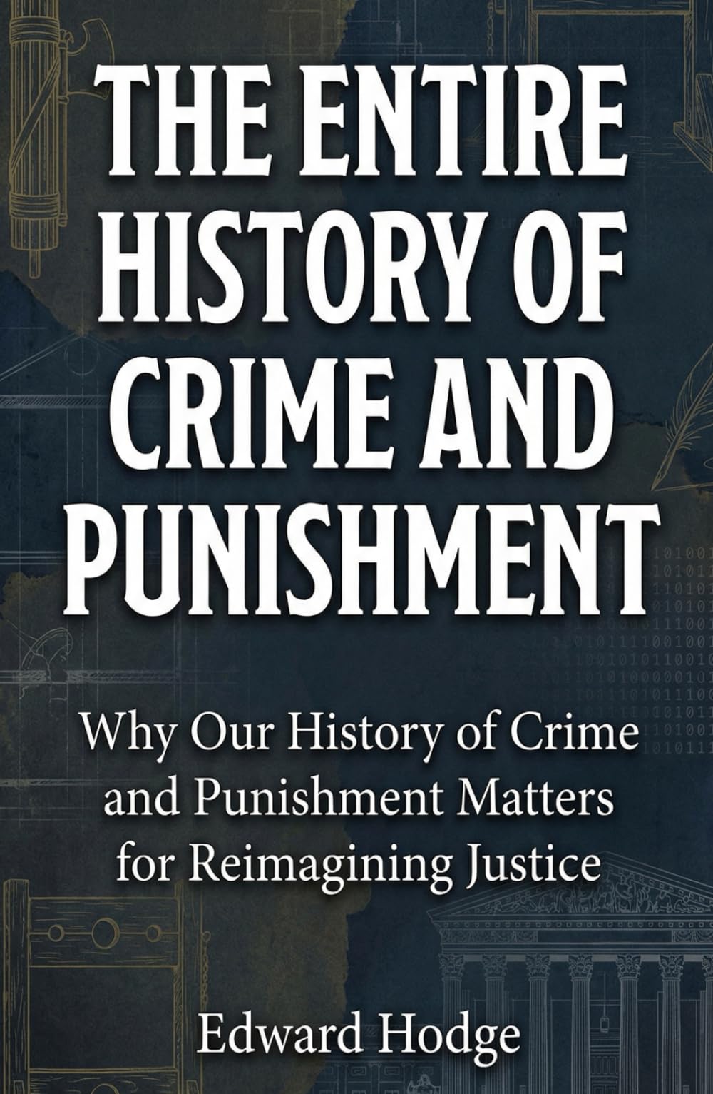 The Entire History of Crime and Punishment: Why Our History of Crime and Punishment Matters for Reimagining Justice (The Fascinating History Series, Band 1)