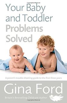 Your Baby and Toddler Problems Solved: A parent's trouble-shooting guide to the first three years