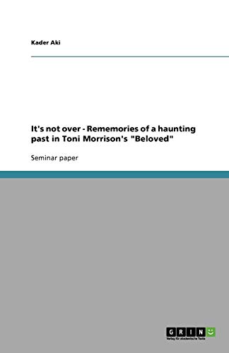 It's not over - Rememories of a haunting past in Toni Morrison's Beloved
