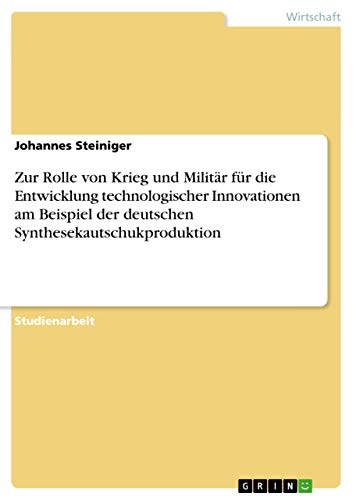 Zur Rolle von Krieg und Militär für die Entwicklung technologischer Innovationen am Beispiel der deutschen Synthesekautschukproduktion