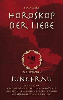 Horoskop der Liebe - Sternzeichen Jungfrau: Geheime Wünsche, erotische Sehnsüchte und sexuelle Vorlieben der Jungfrauen mit astral-erotischer Biokurve