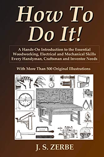How To Do It!: A Hands-On Introduction to the Essential Woodworking, Electrical and Mechanical Skills Every Handyman, Craftsman and Inventor Needs
