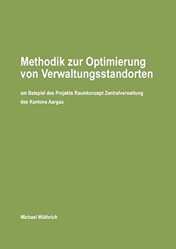 Methodik zur Optimierung von Verwaltungsstandorten: am Beispiel des Projekts Raumkonzept Zentralverwaltung des Kantons Aargau