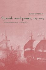 Spanish Naval Power, 1589–1665: Reconstruction and Defeat (Cambridge Studies in Early Modern History)
