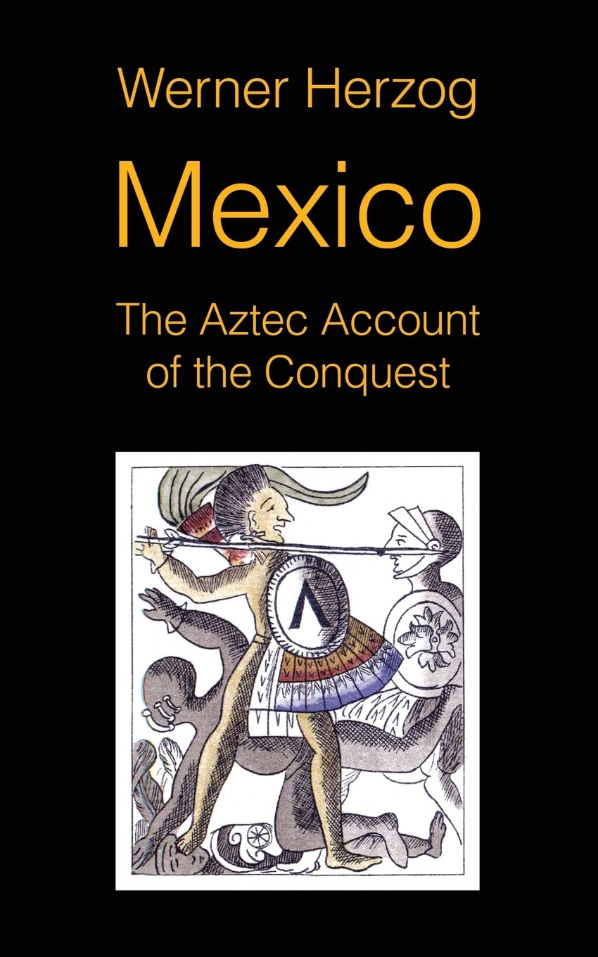 Werner Herzog Mexico, The Aztec Account Of The Conquest [Screenplay]