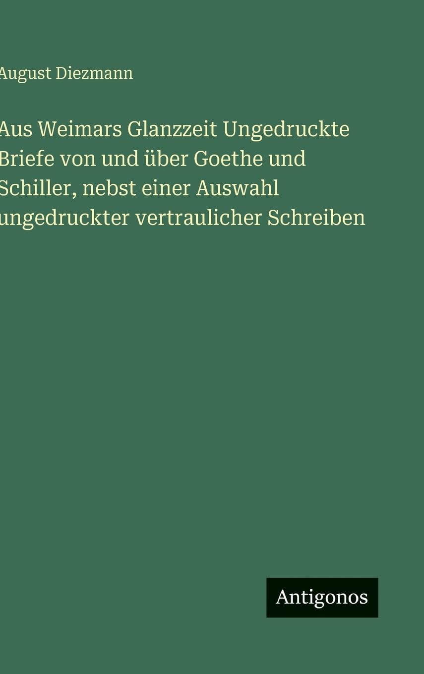 Aus Weimars Glanzzeit Ungedruckte Briefe von und über Goethe und Schiller, nebst einer Auswahl ungedruckter vertraulicher Schreiben