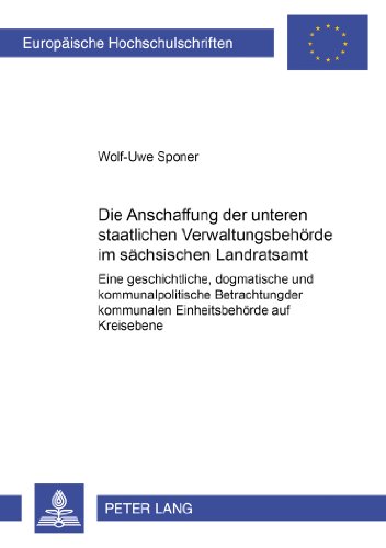 Die Abschaffung der unteren staatlichen Verwaltungsbehörde im sächsischen Landratsamt: Eine geschichtliche, dogmatische und kommunalpolitische ... / Publications Universitaires Européennes)
