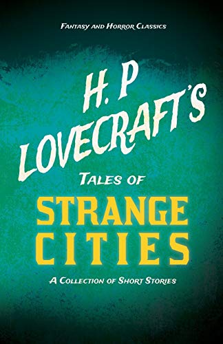 H. P. Lovecraft's Tales of Strange Cities - A Collection of Short Stories (Fantasy and Horror Classics): With a Dedication by George Henry Weiss